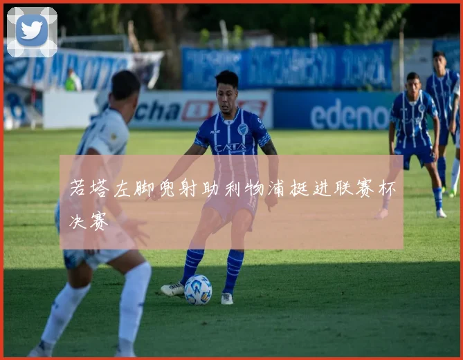 若塔左脚兜射助利物浦挺进联赛杯决赛