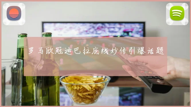 罗马欧冠迪巴拉底线妙传引爆话题