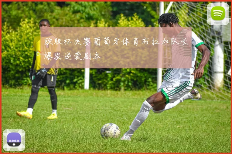 欧联杯决赛葡萄牙体育布拉加队长爆发逆袭剧本