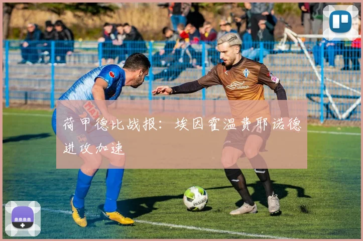 荷甲德比战报：埃因霍温费耶诺德进攻加速