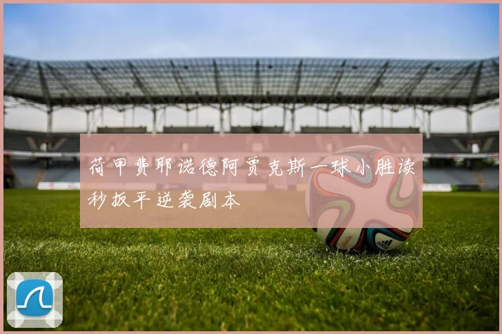 荷甲费耶诺德阿贾克斯一球小胜读秒扳平逆袭剧本