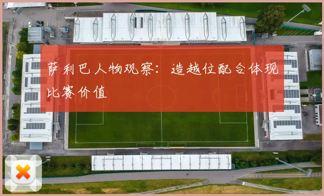 萨利巴人物观察：造越位配合体现比赛价值