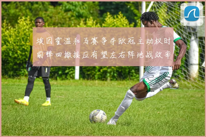 埃因霍温和马赛争夺欧冠主动权时前锋回撤接应有望左右阵地战效率