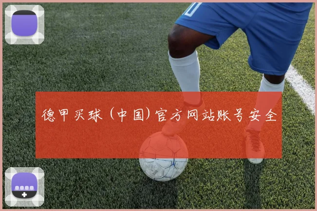 德甲买球 (中国)官方网站账号安全