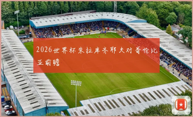 2026世界杯朱拉库齐耶夫对哥伦比亚前瞻