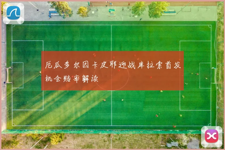 厄瓜多尔因卡皮耶迎战库拉索首发机会赔率解读