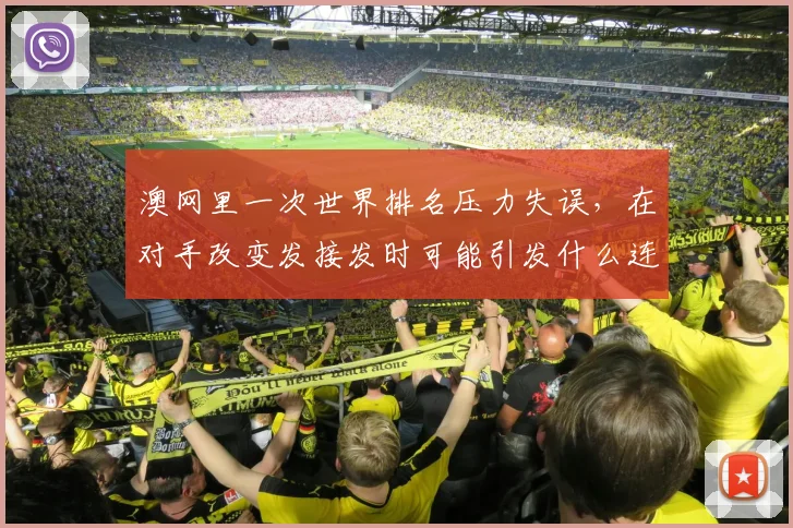 澳网里一次世界排名压力失误,在对手改变发接发时可能引发什么连锁变化