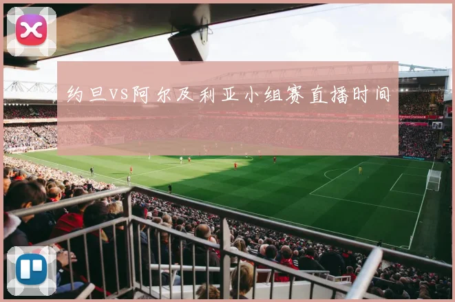 约旦vs阿尔及利亚小组赛直播时间