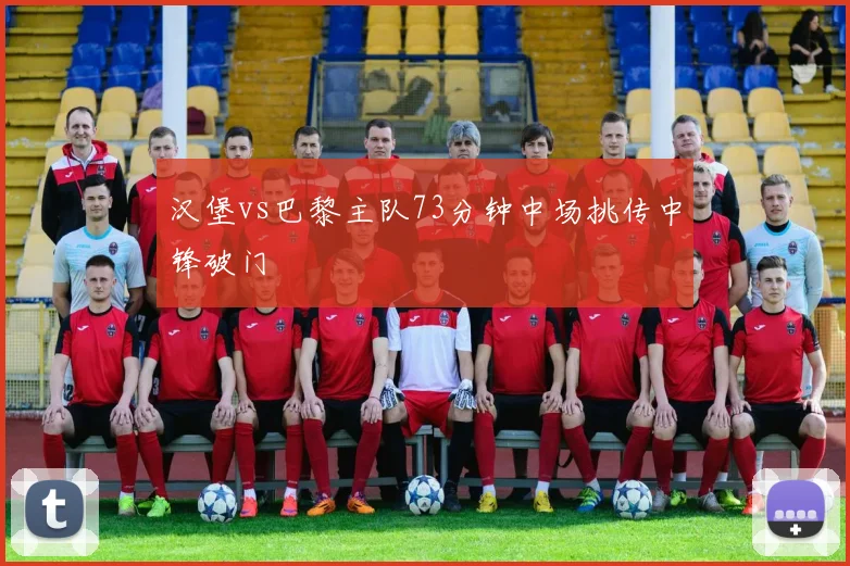 汉堡vs巴黎主队73分钟中场挑传中锋破门