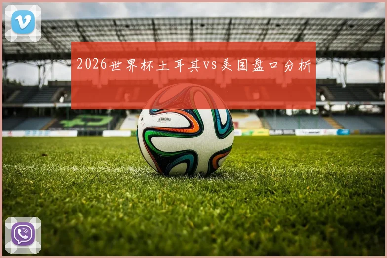 2026世界杯土耳其vs美国盘口分析