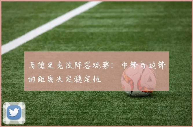 马德里竞技阵容观察：中锋与边锋的距离决定稳定性