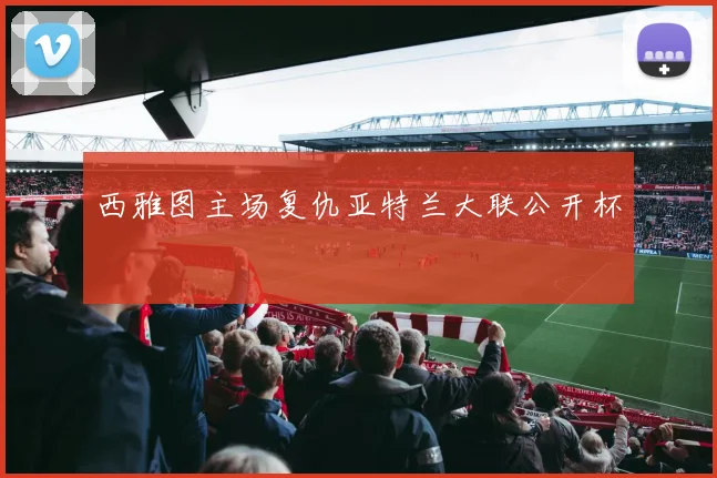 西雅图主场复仇亚特兰大联公开杯