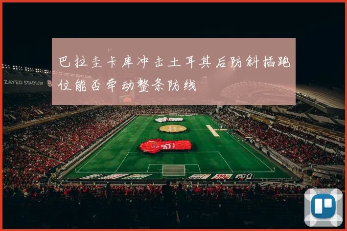 巴拉圭卡库冲击土耳其后防斜插跑位能否牵动整条防线