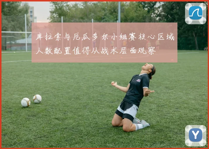 库拉索与厄瓜多尔小组赛核心区域人数配置值得从战术层面观察