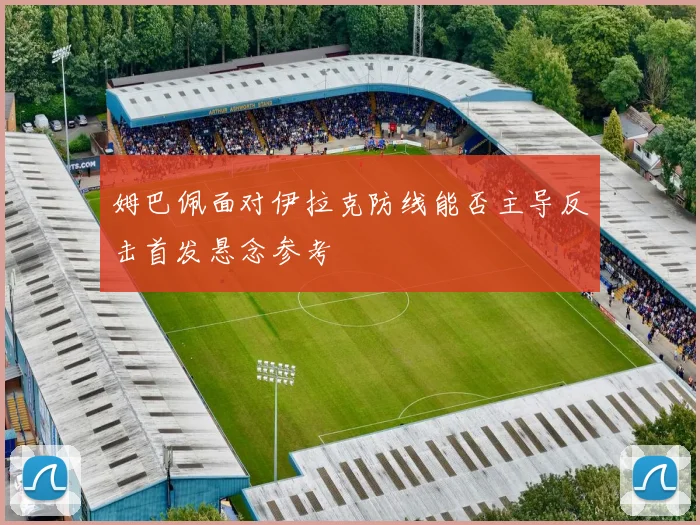 姆巴佩面对伊拉克防线能否主导反击首发悬念参考