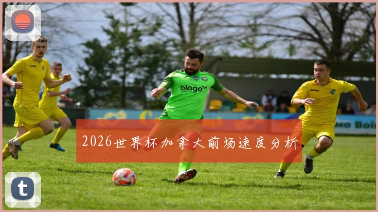 2026世界杯加拿大前场速度分析