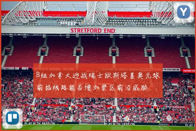 B组加拿大迎战瑞士欧斯塔基奥无球前插线路能否增加禁区前沿威胁