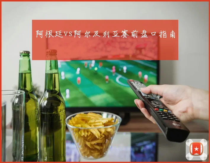 阿根廷vs阿尔及利亚赛前盘口指南