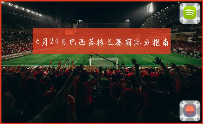 6月24日巴西苏格兰赛前比分指南