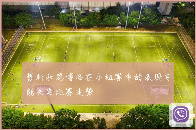 哲科和恩博洛在小组赛中的表现可能决定比赛走势