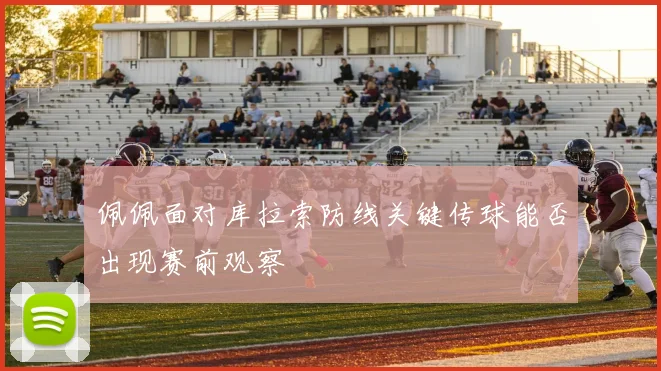 佩佩面对库拉索防线关键传球能否出现赛前观察