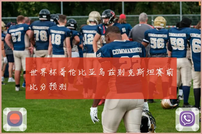 世界杯哥伦比亚乌兹别克斯坦赛前比分预测