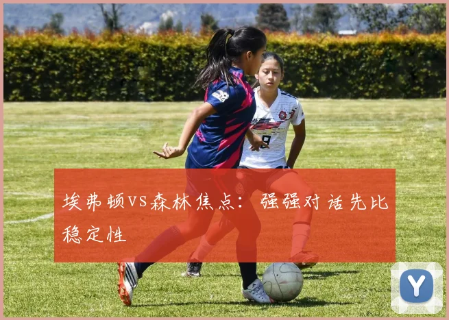埃弗顿vs森林焦点：强强对话先比稳定性