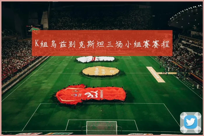 K组乌兹别克斯坦三场小组赛赛程