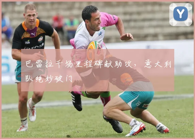 巴雷拉千场里程碑献助攻，意大利队绝妙破门