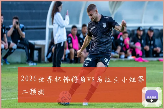 2026世界杯佛得角vs乌拉圭小组第二预测